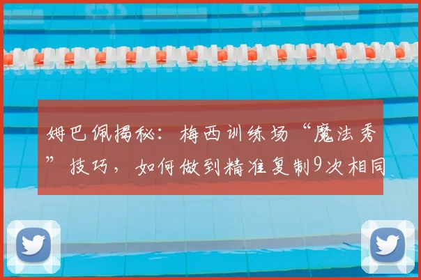 姆巴佩揭秘：梅西训练场“魔法秀”技巧，如何做到精准复制9次相同进球？