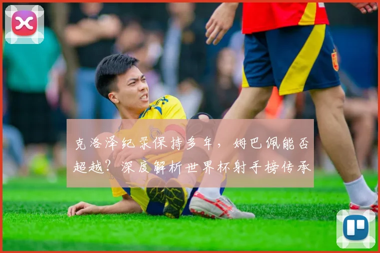 克洛泽纪录保持多年，姆巴佩能否超越？深度解析世界杯射手榜传承与未来