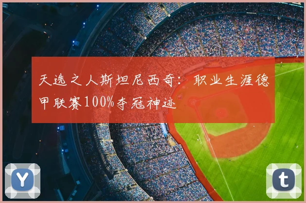 天选之人斯坦尼西奇：职业生涯德甲联赛100%夺冠神迹