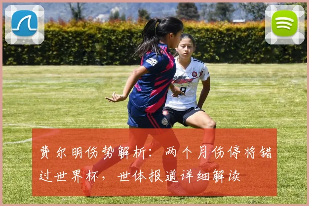 费尔明伤势解析：两个月伤停将错过世界杯，世体报道详细解读