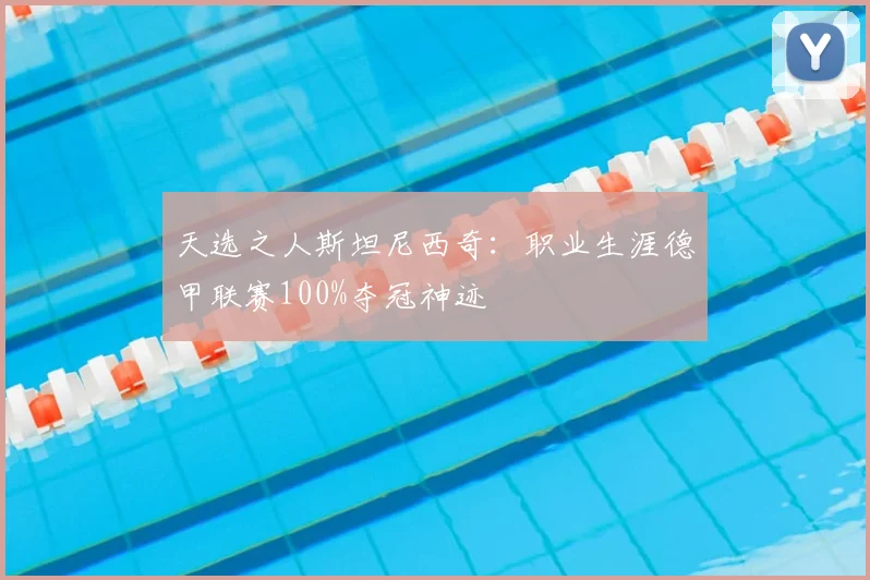 天选之人斯坦尼西奇:职业生涯德甲联赛100%夺冠神迹